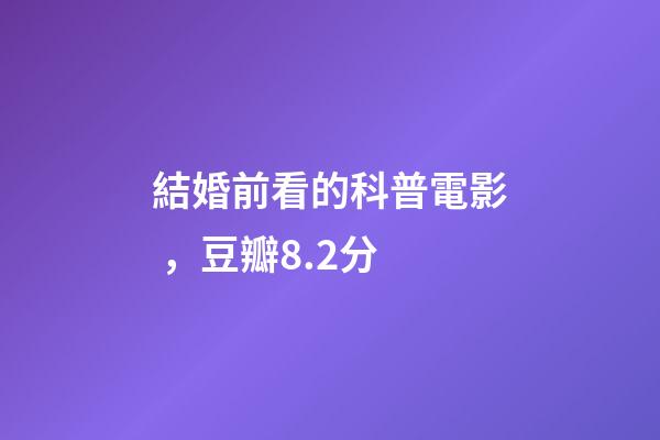 結婚前看的科普電影，豆瓣8.2分-第1張-觀點-玄機派